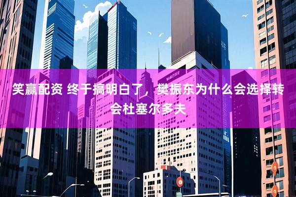 笑赢配资 终于搞明白了，樊振东为什么会选择转会杜塞尔多夫